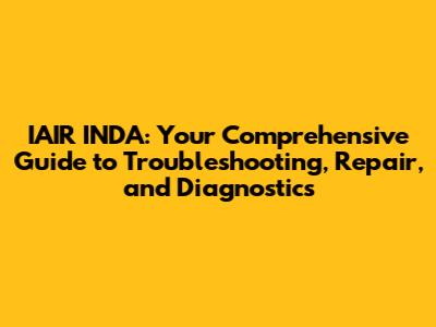 IAIR INDA: Your Comprehensive Guide to Troubleshooting, Repair, and Diagnostics