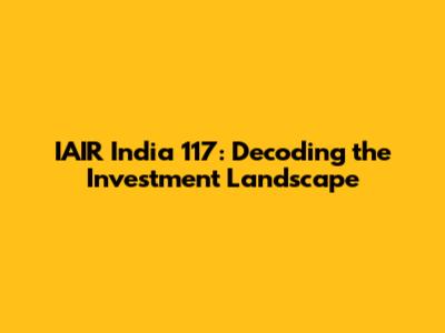 IAIR India 117: Decoding the Investment Landscape