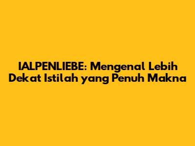 IALPENLIEBE: Mengenal Lebih Dekat Istilah yang Penuh Makna