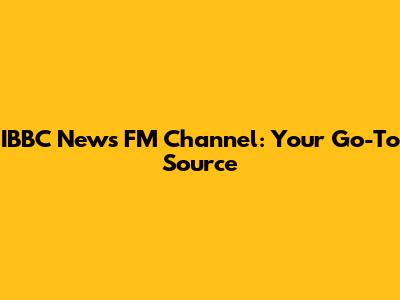 IBBC News FM Channel: Your Go-To Source