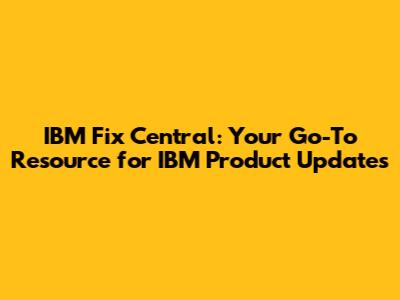 IBM Fix Central: Your Go-To Resource for IBM Product Updates
