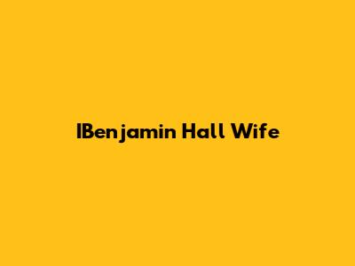 IBenjamin Hall Wife