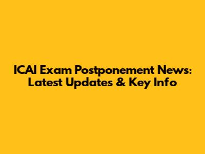 ICAI Exam Postponement News: Latest Updates & Key Info
