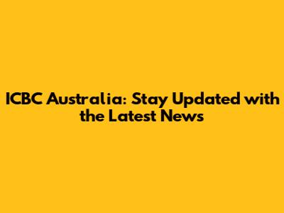 ICBC Australia: Stay Updated with the Latest News