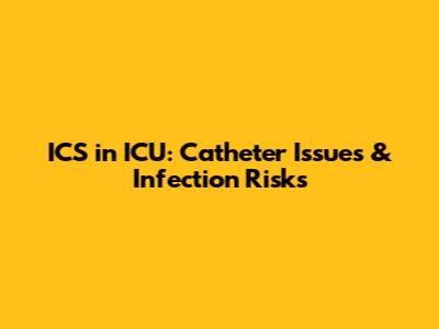 ICS in ICU: Catheter Issues & Infection Risks