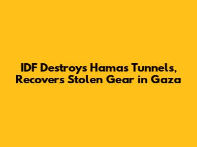 IDF Destroys Hamas Tunnels, Recovers Stolen Gear in Gaza