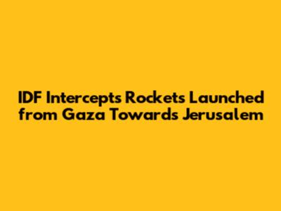 IDF Intercepts Rockets Launched from Gaza Towards Jerusalem