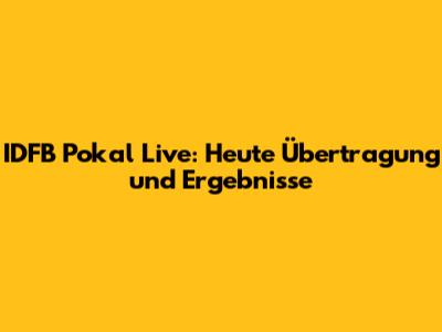 IDFB Pokal Live: Heute Übertragung und Ergebnisse