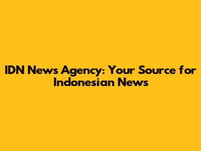 IDN News Agency: Your Source for Indonesian News