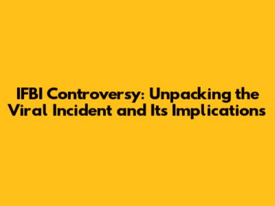 IFBI Controversy: Unpacking the Viral Incident and Its Implications