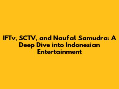 IFTv, SCTV, and Naufal Samudra: A Deep Dive into Indonesian Entertainment