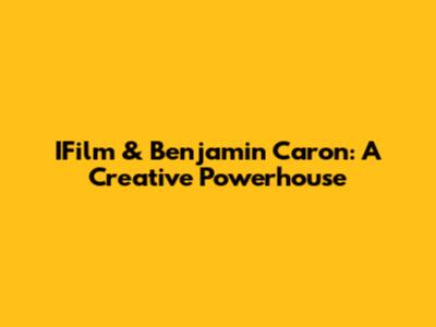 IFilm & Benjamin Caron: A Creative Powerhouse