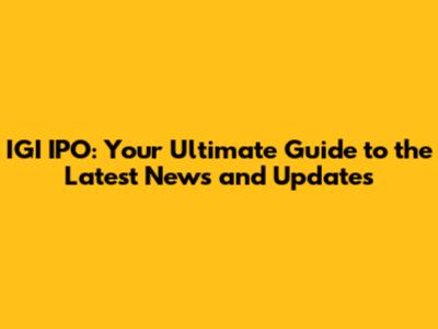 IGI IPO: Your Ultimate Guide to the Latest News and Updates
