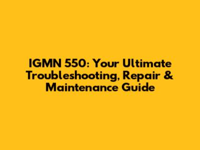 IGMN 550: Your Ultimate Troubleshooting, Repair & Maintenance Guide