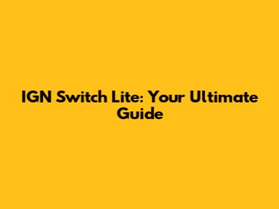 IGN Switch Lite: Your Ultimate Guide