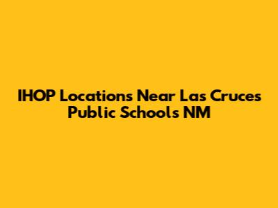 IHOP Locations Near Las Cruces Public Schools NM