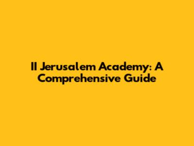 II Jerusalem Academy: A Comprehensive Guide