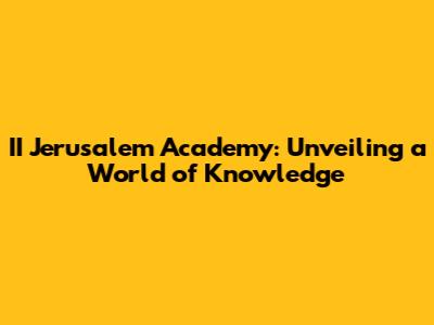 II Jerusalem Academy: Unveiling a World of Knowledge