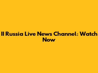 II Russia Live News Channel: Watch Now