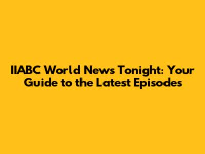 IIABC World News Tonight: Your Guide to the Latest Episodes