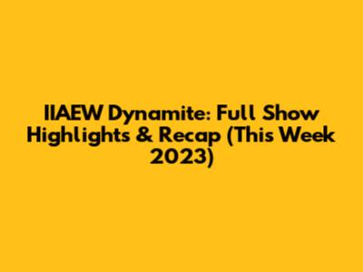 IIAEW Dynamite: Full Show Highlights & Recap (This Week 2023)