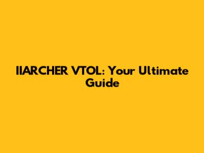 IIARCHER VTOL: Your Ultimate Guide