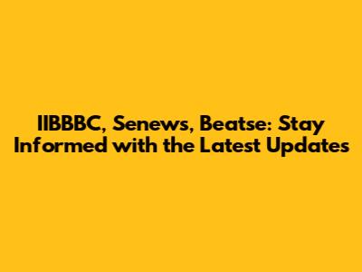 IIBBBC, Senews, Beatse: Stay Informed with the Latest Updates