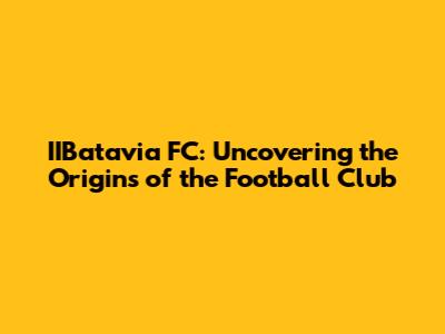 IIBatavia FC: Uncovering the Origins of the Football Club