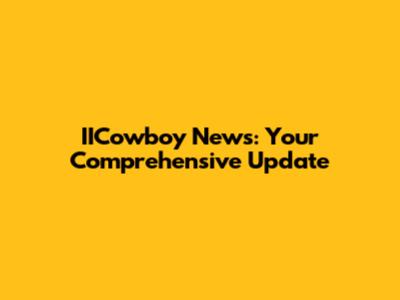 IICowboy News: Your Comprehensive Update