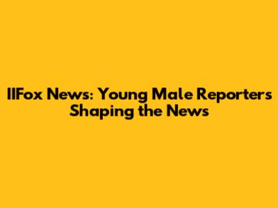 IIFox News: Young Male Reporters Shaping the News