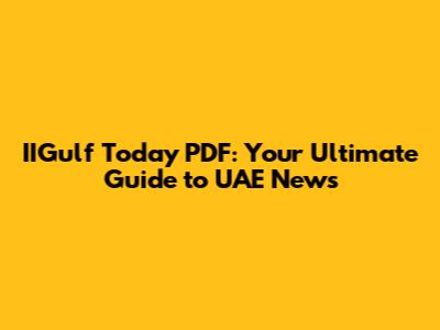 IIGulf Today PDF: Your Ultimate Guide to UAE News