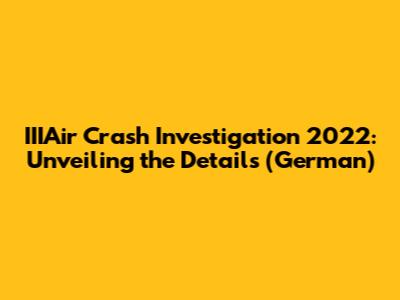 IIIAir Crash Investigation 2022: Unveiling the Details (German)