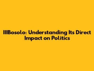 IIIBosolo: Understanding Its Direct Impact on Politics