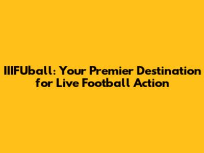 IIIFUball: Your Premier Destination for Live Football Action