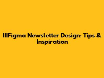 IIIFigma Newsletter Design: Tips & Inspiration