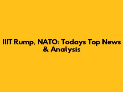 IIIT Rump, NATO: Today's Top News & Analysis