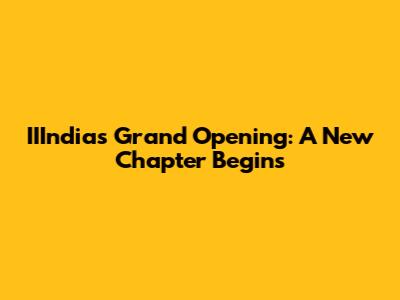 IIIndia's Grand Opening: A New Chapter Begins