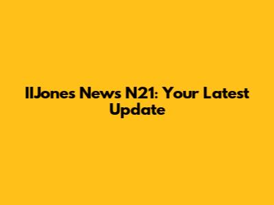 IIJones News N21: Your Latest Update