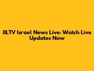 IILTV Israel News Live: Watch Live Updates Now