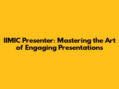 IIMIC Presenter: Mastering the Art of Engaging Presentations