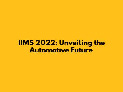IIMS 2022: Unveiling the Automotive Future
