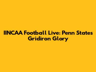 IINCAA Football Live: Penn State's Gridiron Glory