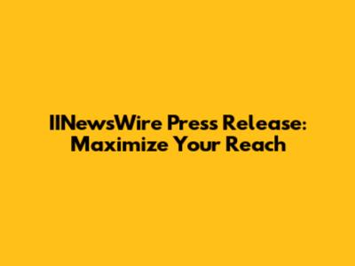 IINewsWire Press Release: Maximize Your Reach