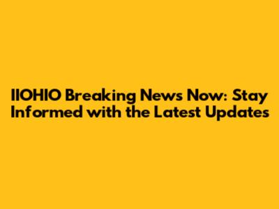 IIOHIO Breaking News Now: Stay Informed with the Latest Updates