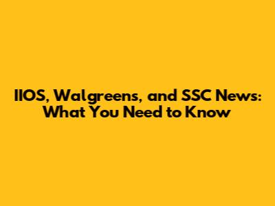 IIOS, Walgreens, and SSC News: What You Need to Know