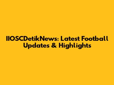 IIOSCDetikNews: Latest Football Updates & Highlights