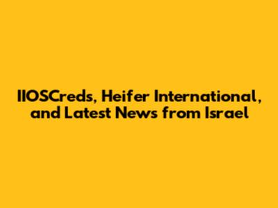 IIOSCreds, Heifer International, and Latest News from Israel
