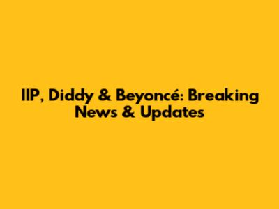 IIP, Diddy & Beyoncé: Breaking News & Updates