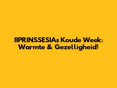 IIPRINSSESIA's Koude Week: Warmte & Gezelligheid!