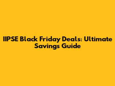 IIPSE Black Friday Deals: Ultimate Savings Guide